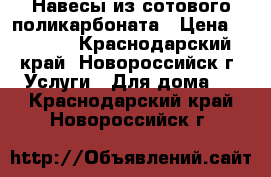 Навесы из сотового поликарбоната › Цена ­ 1 500 - Краснодарский край, Новороссийск г. Услуги » Для дома   . Краснодарский край,Новороссийск г.